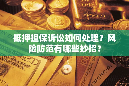 北京抵押担保诉讼如何处理？风险防范有哪些妙招？