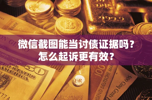 北京微信截图能当讨债证据吗？怎么起诉更有效？