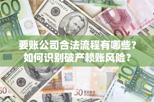北京要账公司合法流程有哪些？如何识别破产赖账风险？