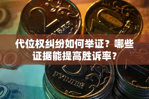 北京代位权纠纷如何举证？哪些证据能提高胜诉率？