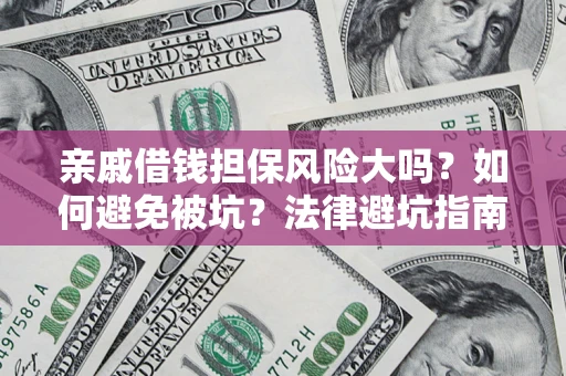 北京亲戚借钱担保风险大吗？如何避免被坑？法律避坑指南
