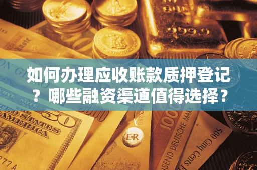 北京如何办理应收账款质押登记？哪些融资渠道值得选择？