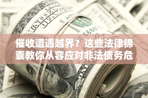 北京催收遭遇越界？这些法律锦囊教你从容应对非法债务危机