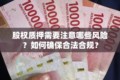 北京股权质押需要注意哪些风险？如何确保合法合规？