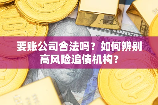 北京要账公司合法吗？如何辨别高风险追债机构？