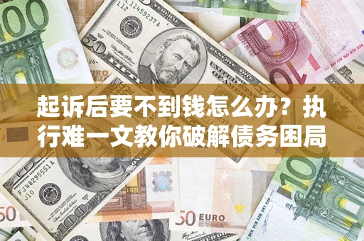 北京起诉后要不到钱怎么办？执行难一文教你破解债务困局