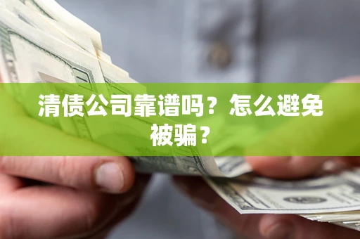 北京清债公司靠谱吗？怎么避免被骗？