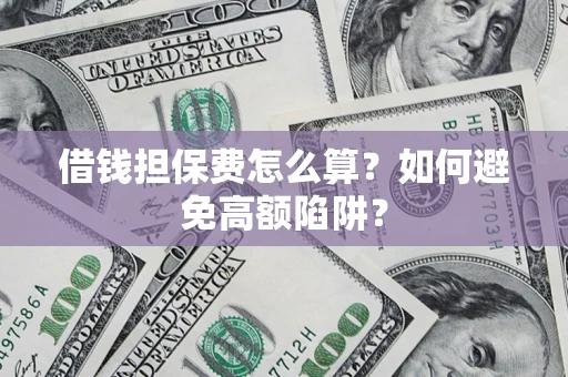 北京借钱担保费怎么算？如何避免高额陷阱？