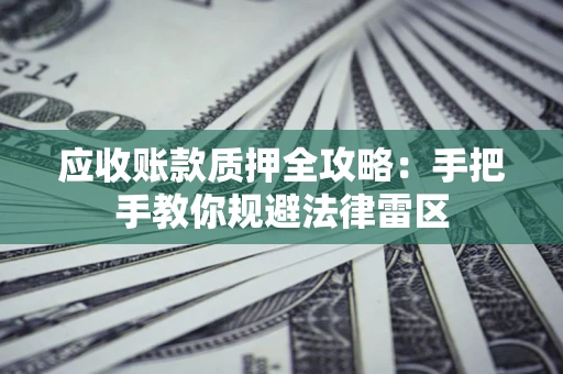 北京应收账款质押全攻略：手把手教你规避法律雷区