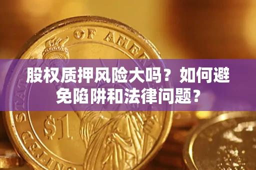 北京股权质押风险大吗？如何避免陷阱和法律问题？