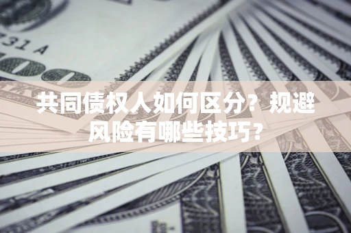 北京共同债权人如何区分？规避风险有哪些技巧？