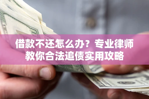 北京借款不还怎么办？专业律师教你合法追债实用攻略