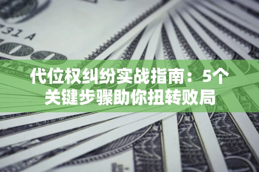 北京代位权纠纷实战指南：5个关键步骤助你扭转败局