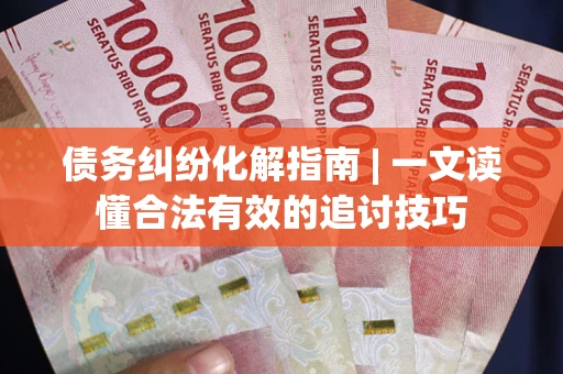 北京债务纠纷化解指南 | 一文读懂合法有效的追讨技巧