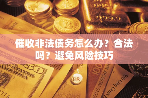 北京催收非法债务怎么办？合法吗？避免风险技巧