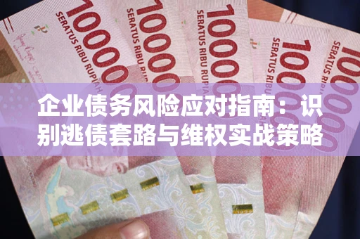 北京企业债务风险应对指南：识别逃债套路与维权实战策略