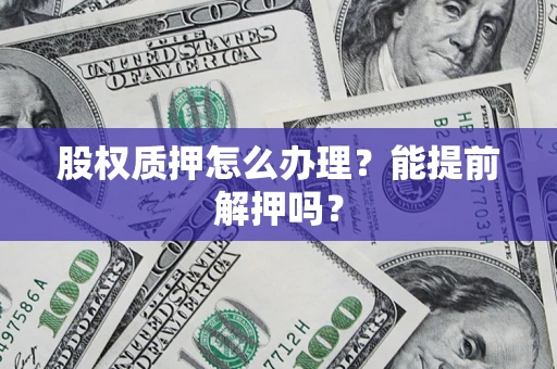 北京股权质押怎么办理？能提前解押吗？