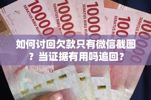 北京如何讨回欠款只有微信截图？当证据有用吗追回？
