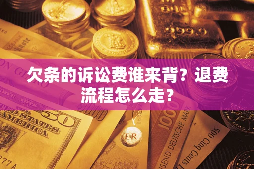 北京欠条的诉讼费谁来背？退费流程怎么走？