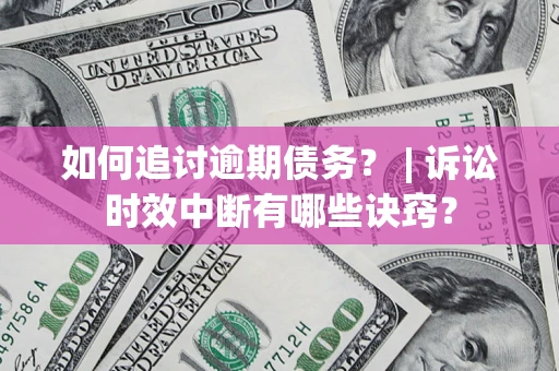 北京如何追讨逾期债务？ | 诉讼时效中断有哪些诀窍？