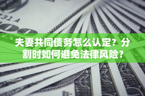 北京夫妻共同债务怎么认定？分割时如何避免法律风险？