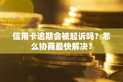 北京信用卡逾期会被起诉吗？怎么协商最快解决？