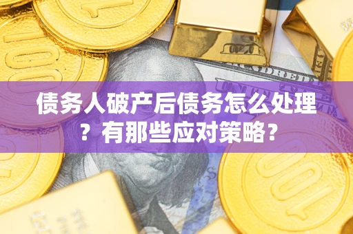 北京债务人破产后债务怎么处理？有那些应对策略？
