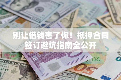 北京别让借钱害了你！抵押合同签订避坑指南全公开