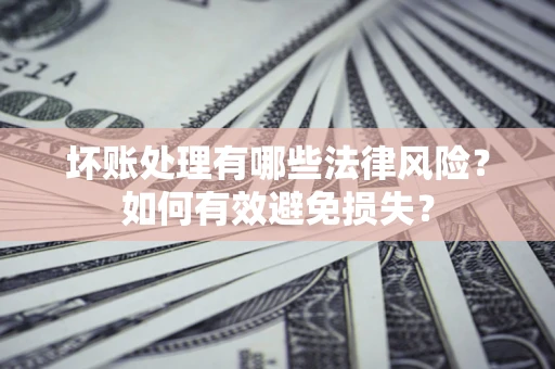 北京坏账处理有哪些法律风险？如何有效避免损失？