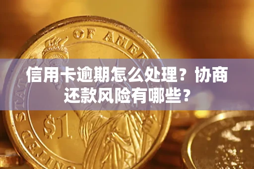 北京信用卡逾期怎么处理？协商还款风险有哪些？